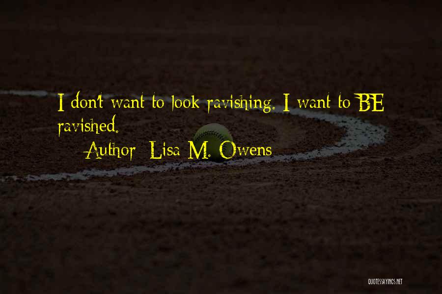 Lisa M. Owens Quotes: I Don't Want To Look Ravishing. I Want To Be Ravished.