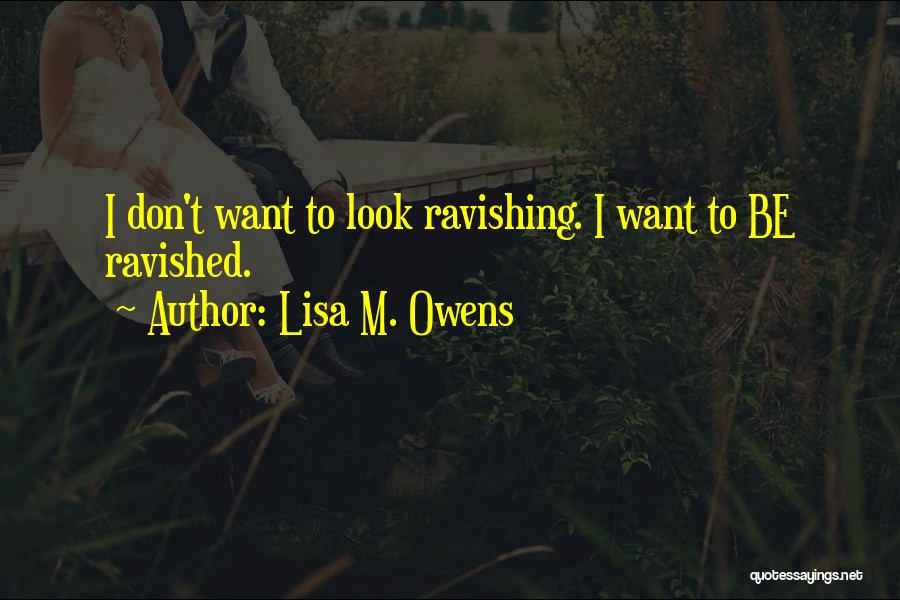 Lisa M. Owens Quotes: I Don't Want To Look Ravishing. I Want To Be Ravished.