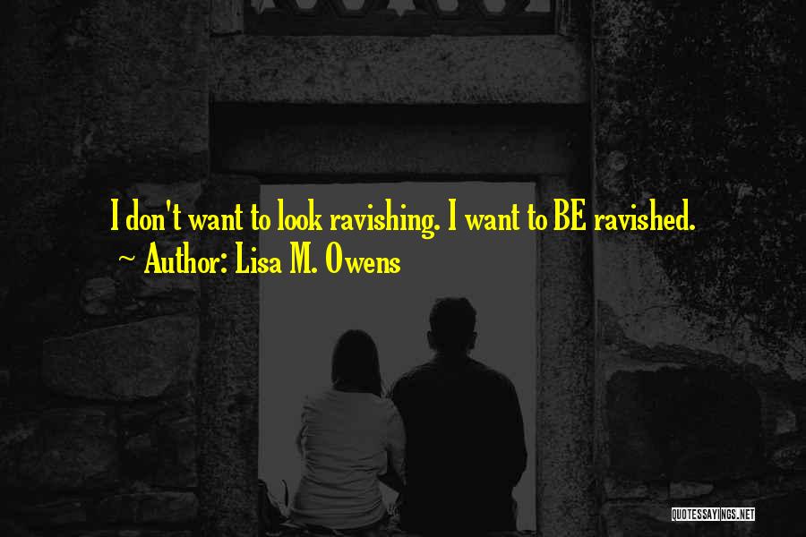 Lisa M. Owens Quotes: I Don't Want To Look Ravishing. I Want To Be Ravished.
