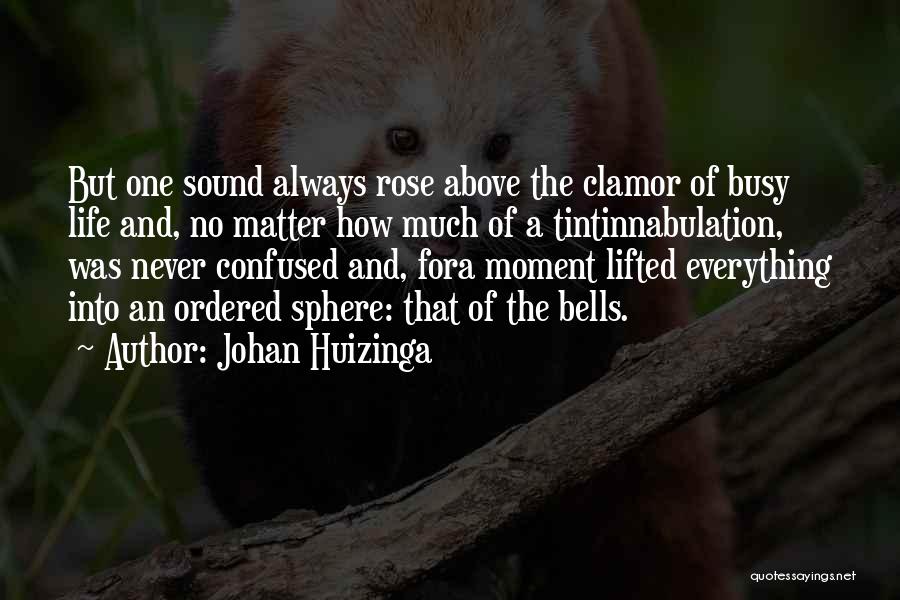Johan Huizinga Quotes: But One Sound Always Rose Above The Clamor Of Busy Life And, No Matter How Much Of A Tintinnabulation, Was
