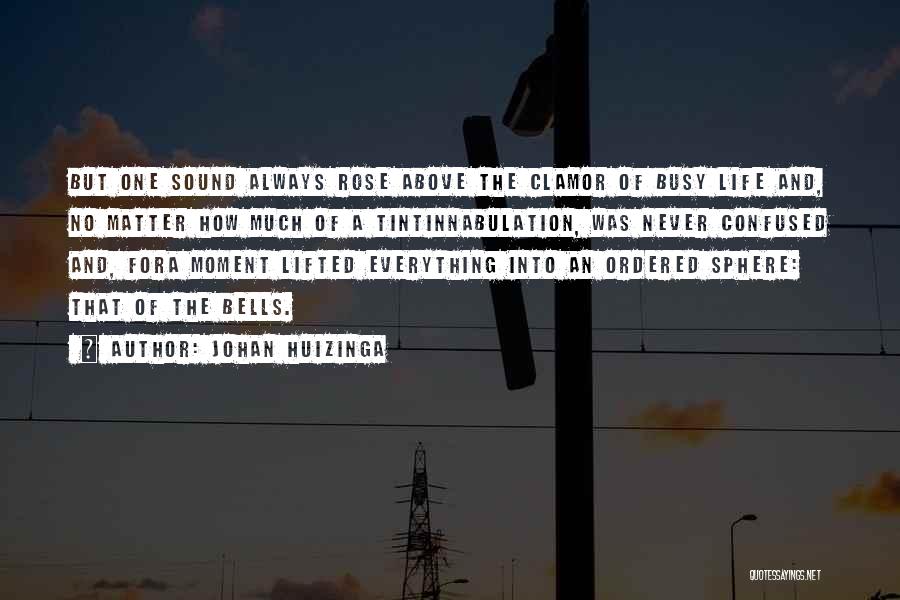 Johan Huizinga Quotes: But One Sound Always Rose Above The Clamor Of Busy Life And, No Matter How Much Of A Tintinnabulation, Was