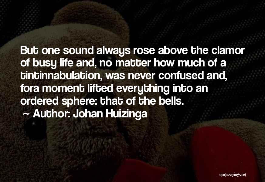 Johan Huizinga Quotes: But One Sound Always Rose Above The Clamor Of Busy Life And, No Matter How Much Of A Tintinnabulation, Was