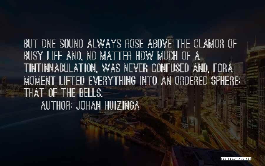 Johan Huizinga Quotes: But One Sound Always Rose Above The Clamor Of Busy Life And, No Matter How Much Of A Tintinnabulation, Was