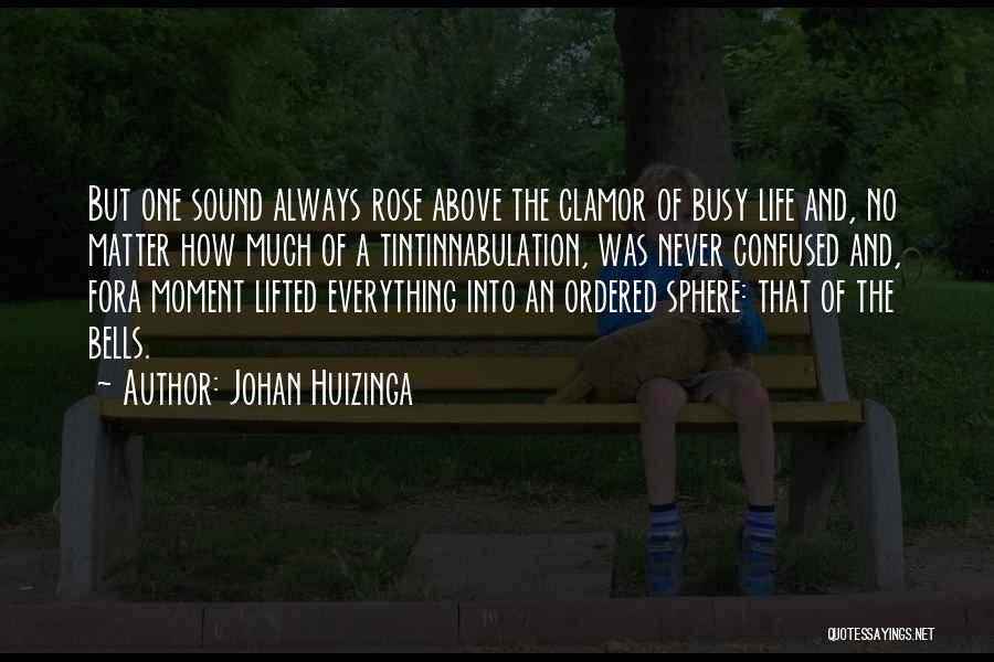Johan Huizinga Quotes: But One Sound Always Rose Above The Clamor Of Busy Life And, No Matter How Much Of A Tintinnabulation, Was