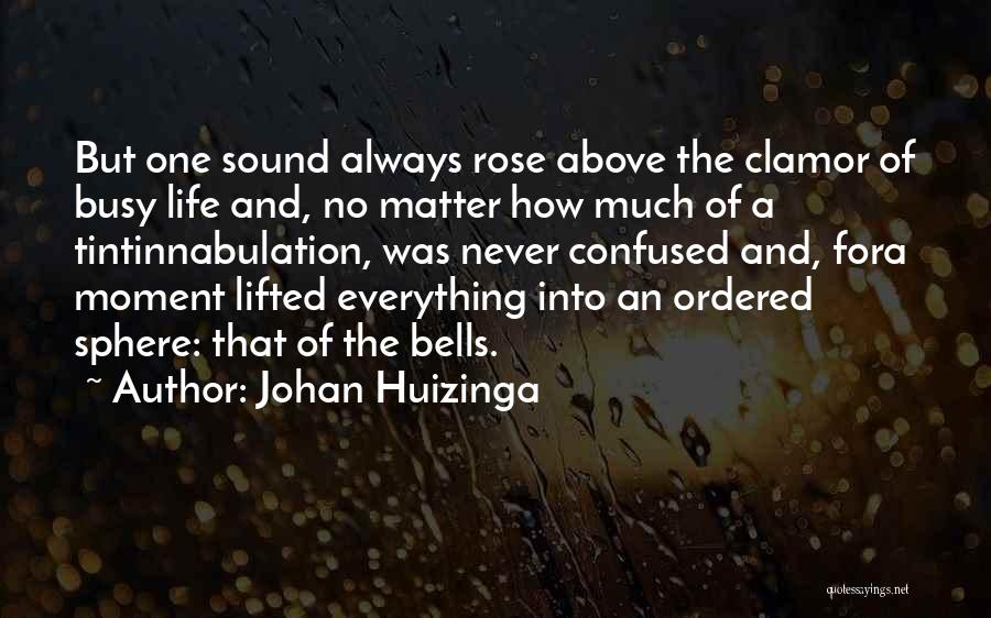 Johan Huizinga Quotes: But One Sound Always Rose Above The Clamor Of Busy Life And, No Matter How Much Of A Tintinnabulation, Was