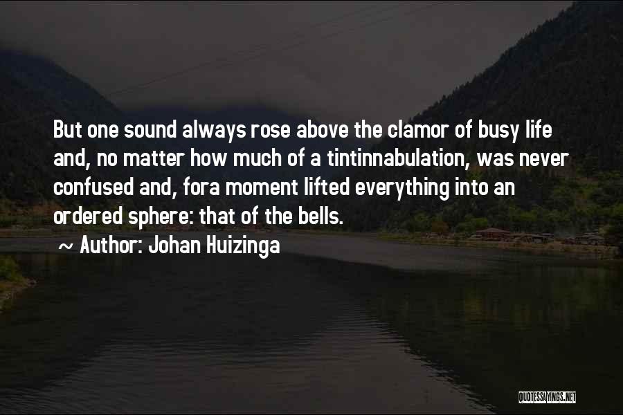 Johan Huizinga Quotes: But One Sound Always Rose Above The Clamor Of Busy Life And, No Matter How Much Of A Tintinnabulation, Was