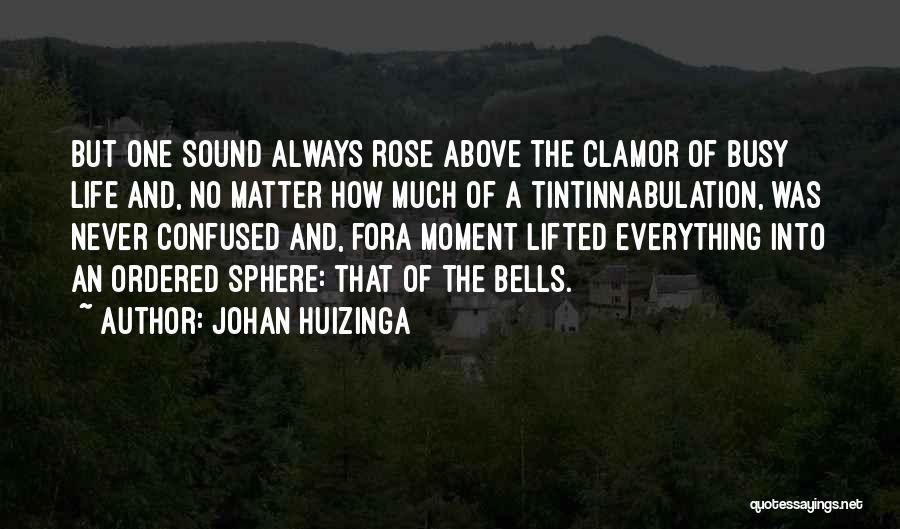 Johan Huizinga Quotes: But One Sound Always Rose Above The Clamor Of Busy Life And, No Matter How Much Of A Tintinnabulation, Was