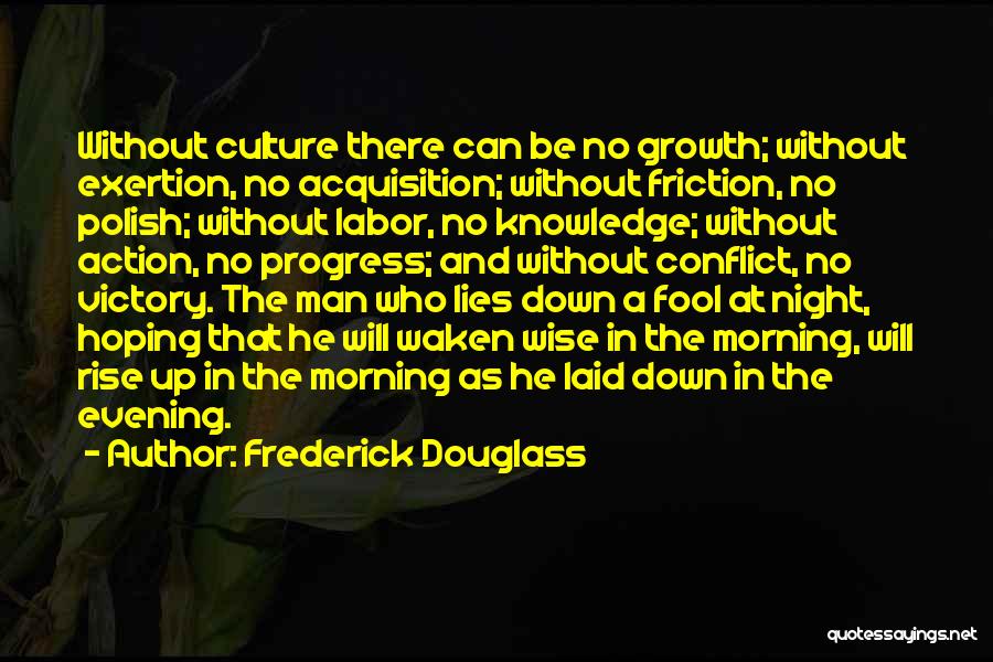 Frederick Douglass Quotes: Without Culture There Can Be No Growth; Without Exertion, No Acquisition; Without Friction, No Polish; Without Labor, No Knowledge; Without