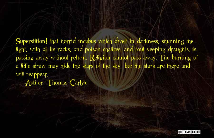 Thomas Carlyle Quotes: Superstition! That Horrid Incubus Which Dwelt In Darkness, Shunning The Light, With All Its Racks, And Poison Chalices, And Foul