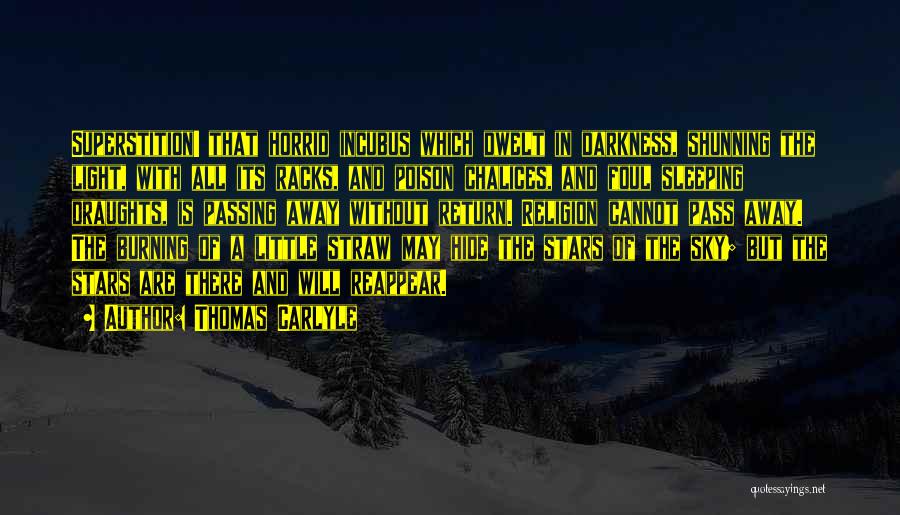 Thomas Carlyle Quotes: Superstition! That Horrid Incubus Which Dwelt In Darkness, Shunning The Light, With All Its Racks, And Poison Chalices, And Foul