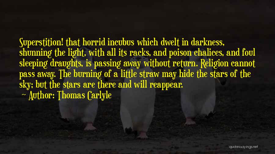 Thomas Carlyle Quotes: Superstition! That Horrid Incubus Which Dwelt In Darkness, Shunning The Light, With All Its Racks, And Poison Chalices, And Foul