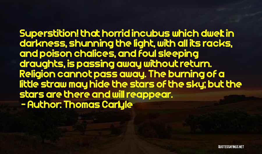 Thomas Carlyle Quotes: Superstition! That Horrid Incubus Which Dwelt In Darkness, Shunning The Light, With All Its Racks, And Poison Chalices, And Foul