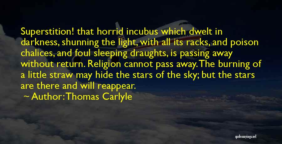 Thomas Carlyle Quotes: Superstition! That Horrid Incubus Which Dwelt In Darkness, Shunning The Light, With All Its Racks, And Poison Chalices, And Foul