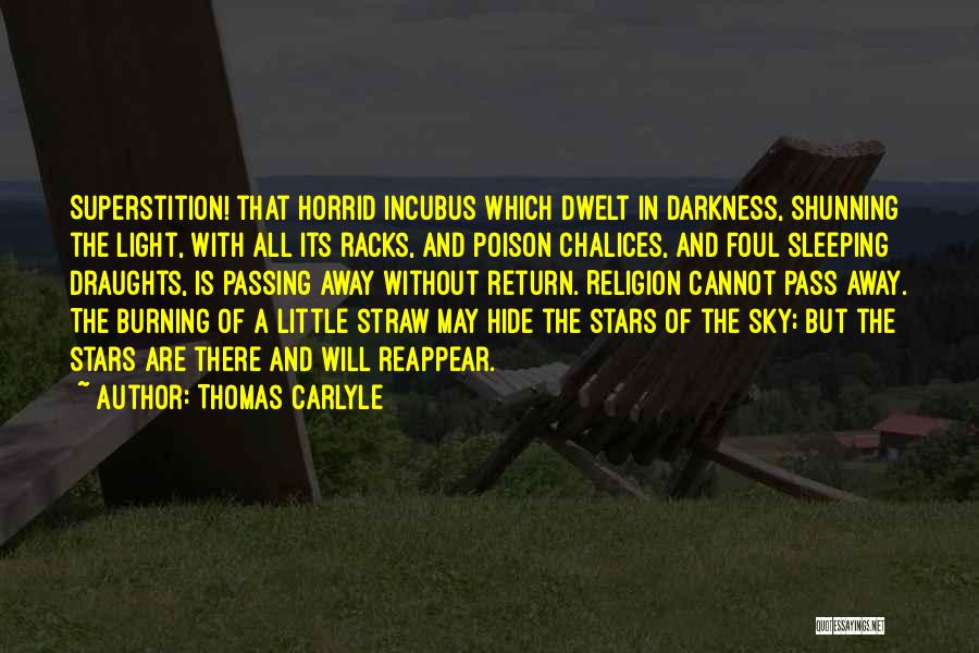 Thomas Carlyle Quotes: Superstition! That Horrid Incubus Which Dwelt In Darkness, Shunning The Light, With All Its Racks, And Poison Chalices, And Foul