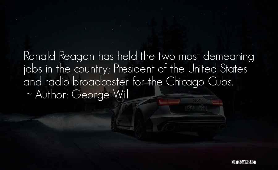 George Will Quotes: Ronald Reagan Has Held The Two Most Demeaning Jobs In The Country; President Of The United States And Radio Broadcaster