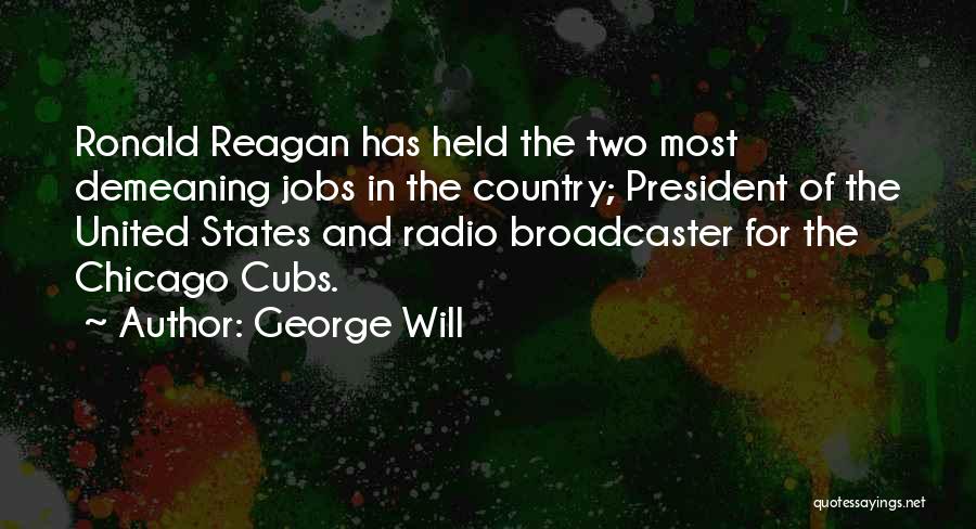 George Will Quotes: Ronald Reagan Has Held The Two Most Demeaning Jobs In The Country; President Of The United States And Radio Broadcaster