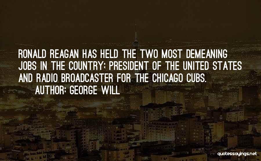 George Will Quotes: Ronald Reagan Has Held The Two Most Demeaning Jobs In The Country; President Of The United States And Radio Broadcaster