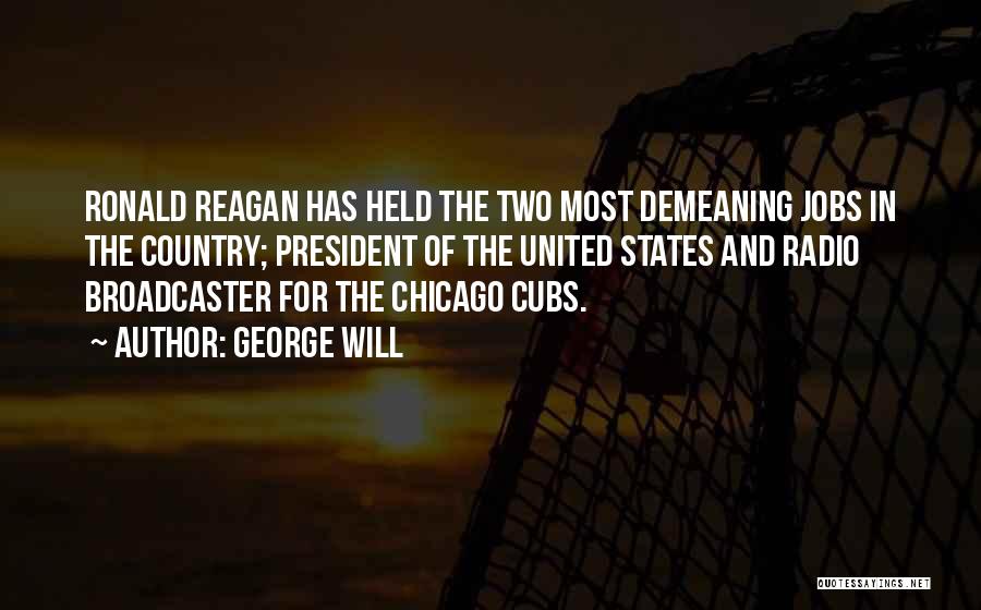 George Will Quotes: Ronald Reagan Has Held The Two Most Demeaning Jobs In The Country; President Of The United States And Radio Broadcaster