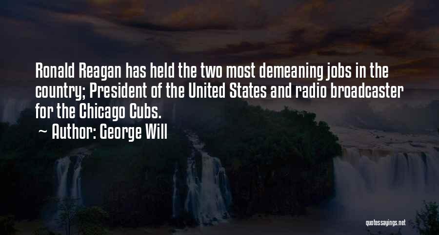 George Will Quotes: Ronald Reagan Has Held The Two Most Demeaning Jobs In The Country; President Of The United States And Radio Broadcaster