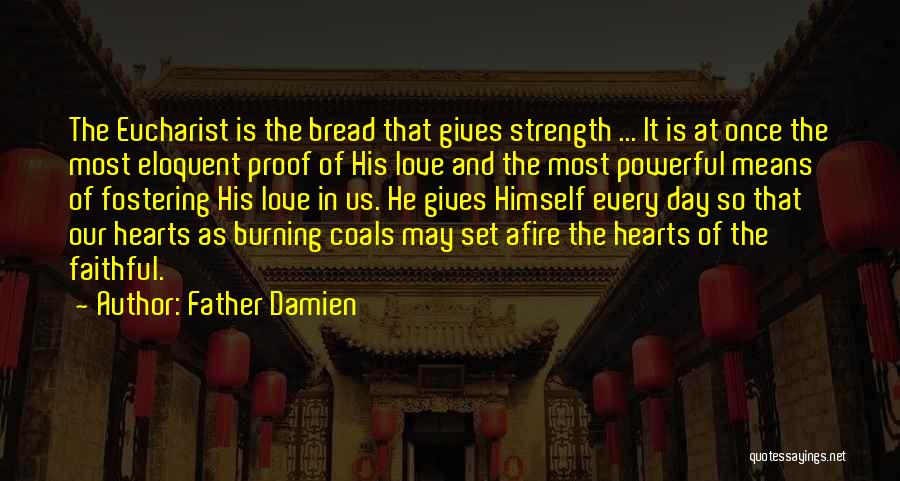 Father Damien Quotes: The Eucharist Is The Bread That Gives Strength ... It Is At Once The Most Eloquent Proof Of His Love