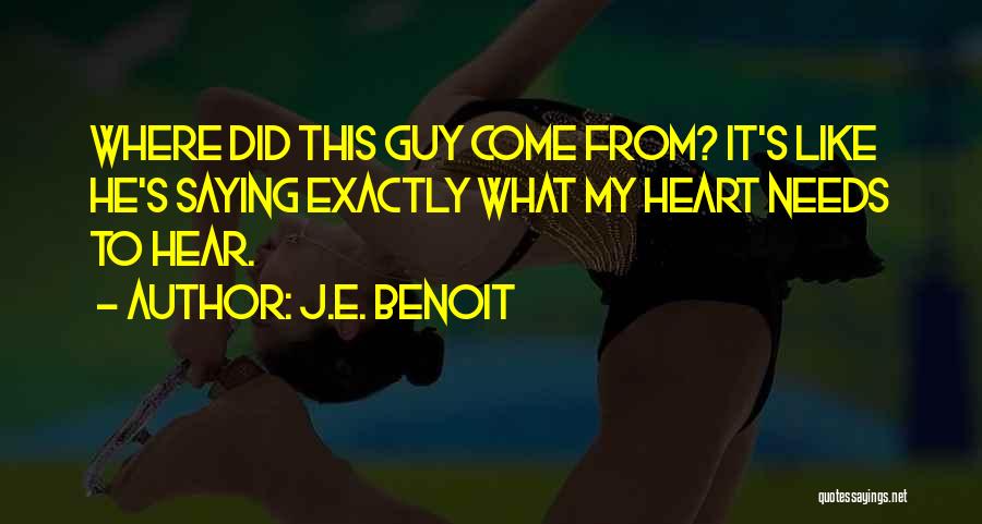 J.E. Benoit Quotes: Where Did This Guy Come From? It's Like He's Saying Exactly What My Heart Needs To Hear.