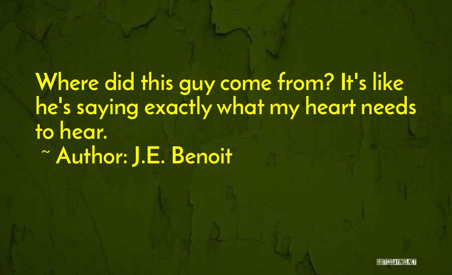 J.E. Benoit Quotes: Where Did This Guy Come From? It's Like He's Saying Exactly What My Heart Needs To Hear.