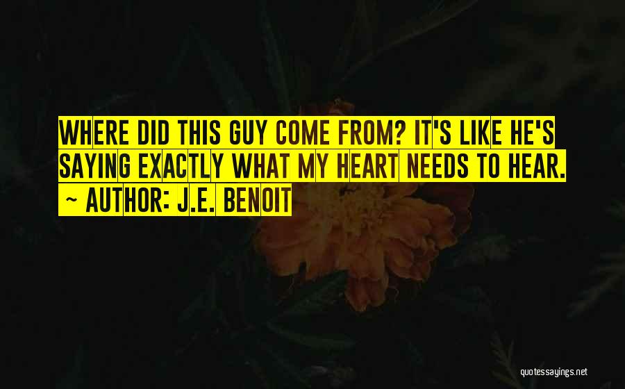 J.E. Benoit Quotes: Where Did This Guy Come From? It's Like He's Saying Exactly What My Heart Needs To Hear.