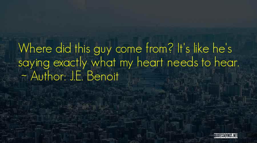 J.E. Benoit Quotes: Where Did This Guy Come From? It's Like He's Saying Exactly What My Heart Needs To Hear.