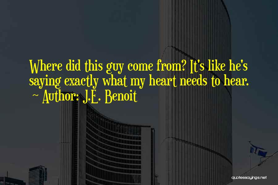 J.E. Benoit Quotes: Where Did This Guy Come From? It's Like He's Saying Exactly What My Heart Needs To Hear.