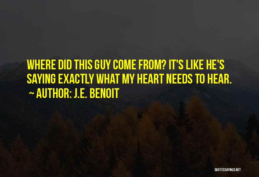 J.E. Benoit Quotes: Where Did This Guy Come From? It's Like He's Saying Exactly What My Heart Needs To Hear.