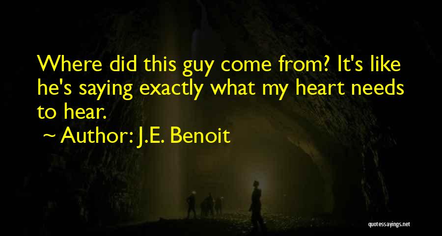 J.E. Benoit Quotes: Where Did This Guy Come From? It's Like He's Saying Exactly What My Heart Needs To Hear.