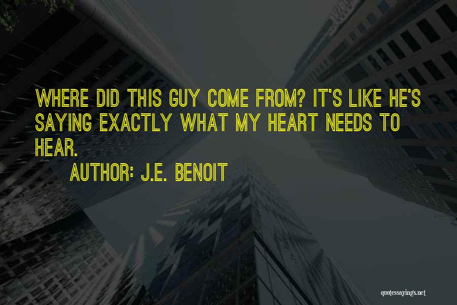 J.E. Benoit Quotes: Where Did This Guy Come From? It's Like He's Saying Exactly What My Heart Needs To Hear.