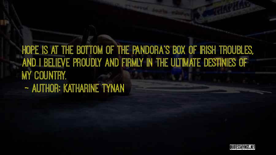Katharine Tynan Quotes: Hope Is At The Bottom Of The Pandora's Box Of Irish Troubles, And I Believe Proudly And Firmly In The