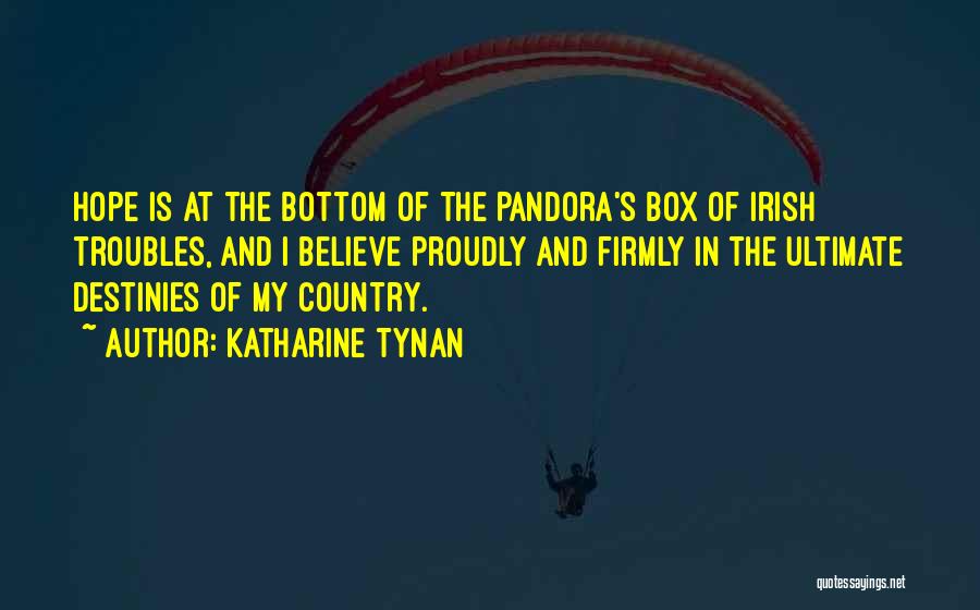 Katharine Tynan Quotes: Hope Is At The Bottom Of The Pandora's Box Of Irish Troubles, And I Believe Proudly And Firmly In The