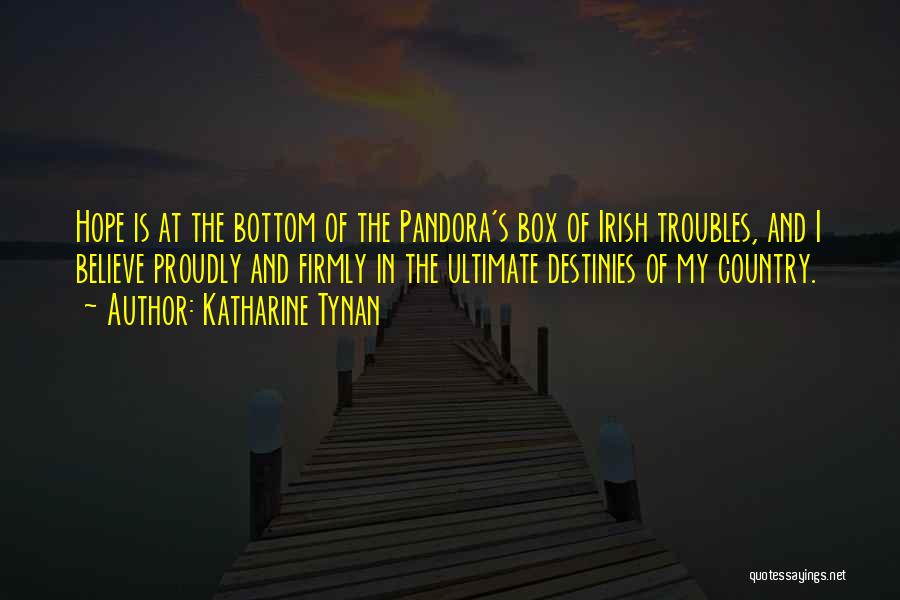 Katharine Tynan Quotes: Hope Is At The Bottom Of The Pandora's Box Of Irish Troubles, And I Believe Proudly And Firmly In The