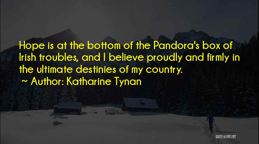 Katharine Tynan Quotes: Hope Is At The Bottom Of The Pandora's Box Of Irish Troubles, And I Believe Proudly And Firmly In The