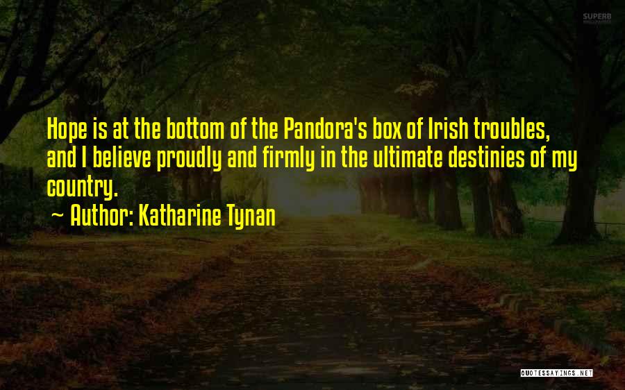 Katharine Tynan Quotes: Hope Is At The Bottom Of The Pandora's Box Of Irish Troubles, And I Believe Proudly And Firmly In The