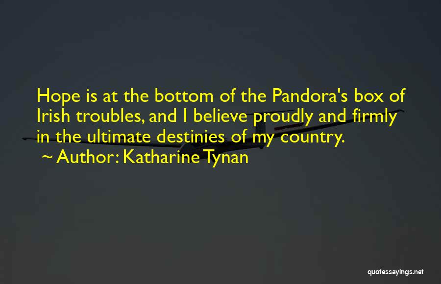 Katharine Tynan Quotes: Hope Is At The Bottom Of The Pandora's Box Of Irish Troubles, And I Believe Proudly And Firmly In The