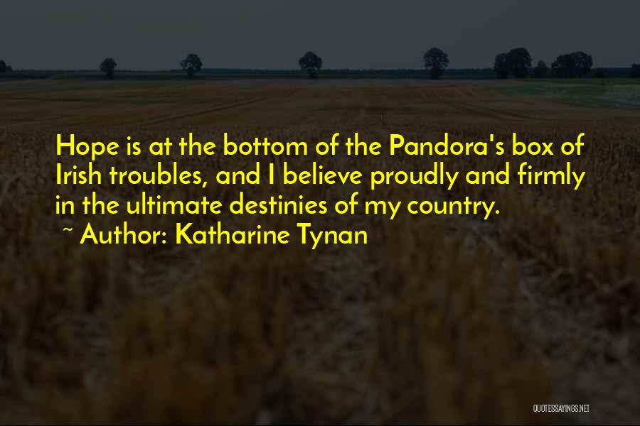 Katharine Tynan Quotes: Hope Is At The Bottom Of The Pandora's Box Of Irish Troubles, And I Believe Proudly And Firmly In The