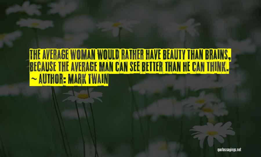 Mark Twain Quotes: The Average Woman Would Rather Have Beauty Than Brains, Because The Average Man Can See Better Than He Can Think.