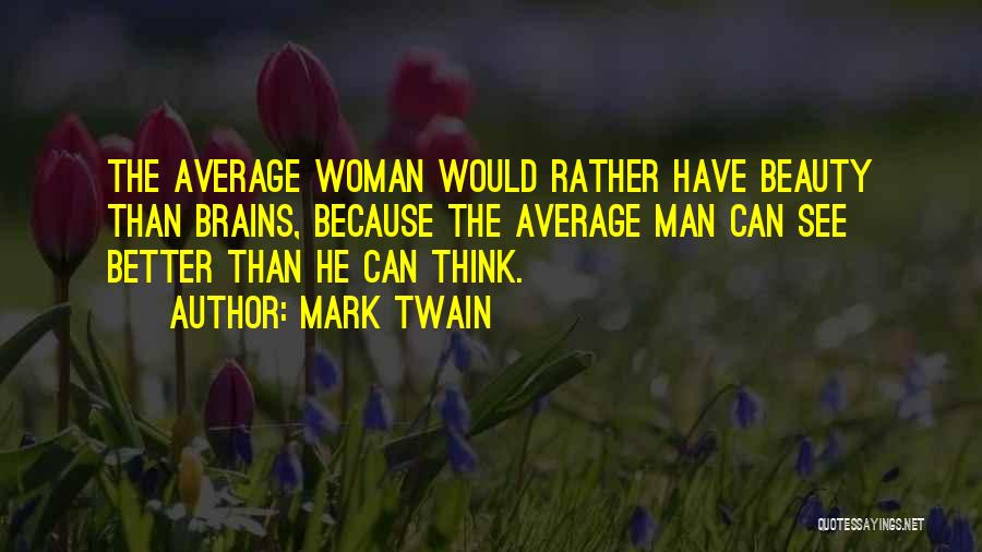 Mark Twain Quotes: The Average Woman Would Rather Have Beauty Than Brains, Because The Average Man Can See Better Than He Can Think.