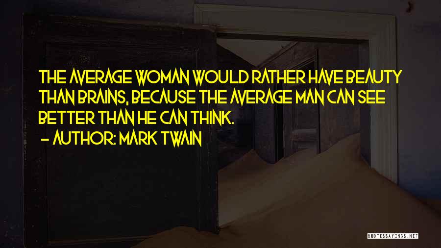 Mark Twain Quotes: The Average Woman Would Rather Have Beauty Than Brains, Because The Average Man Can See Better Than He Can Think.