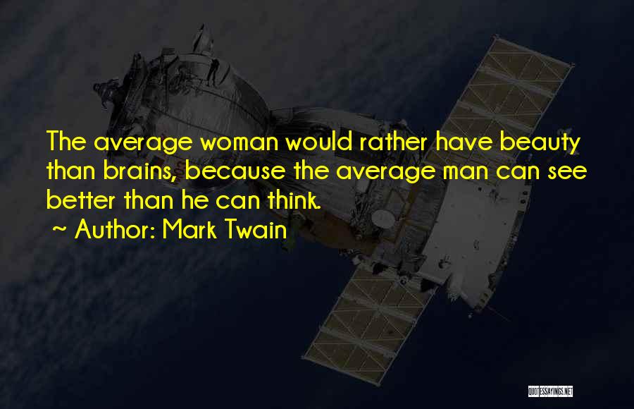 Mark Twain Quotes: The Average Woman Would Rather Have Beauty Than Brains, Because The Average Man Can See Better Than He Can Think.