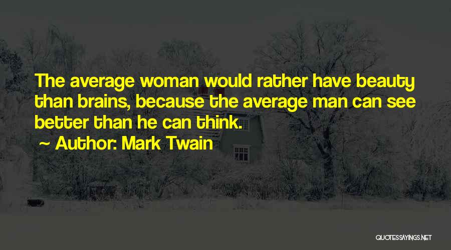 Mark Twain Quotes: The Average Woman Would Rather Have Beauty Than Brains, Because The Average Man Can See Better Than He Can Think.