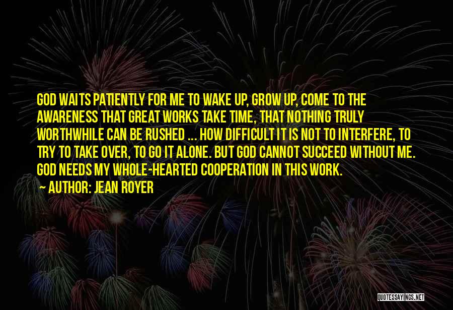 Jean Royer Quotes: God Waits Patiently For Me To Wake Up, Grow Up, Come To The Awareness That Great Works Take Time, That