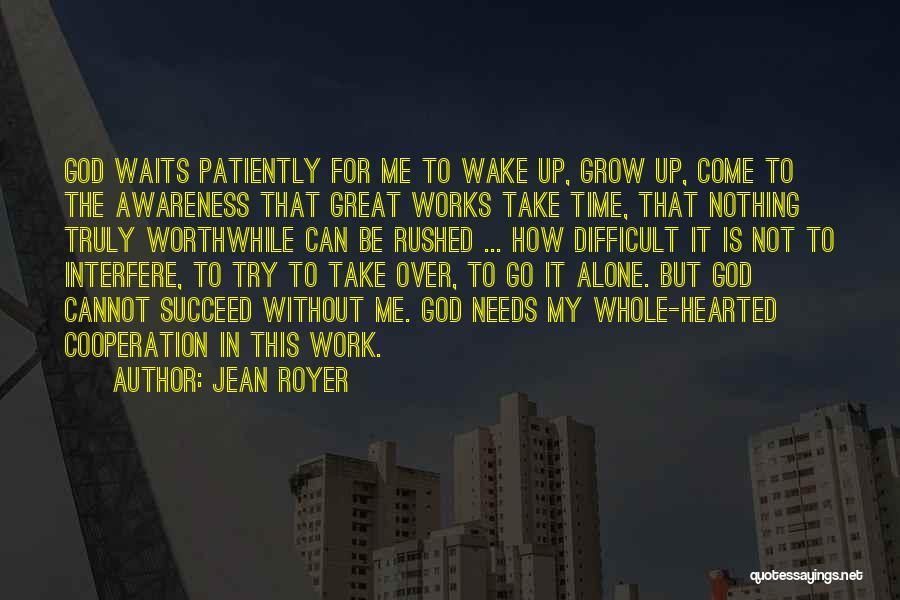 Jean Royer Quotes: God Waits Patiently For Me To Wake Up, Grow Up, Come To The Awareness That Great Works Take Time, That