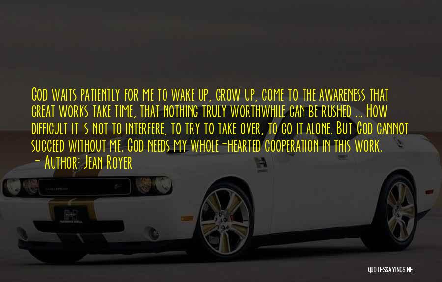 Jean Royer Quotes: God Waits Patiently For Me To Wake Up, Grow Up, Come To The Awareness That Great Works Take Time, That