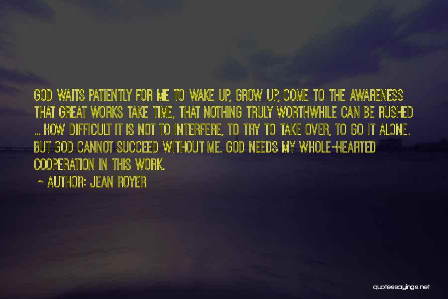 Jean Royer Quotes: God Waits Patiently For Me To Wake Up, Grow Up, Come To The Awareness That Great Works Take Time, That