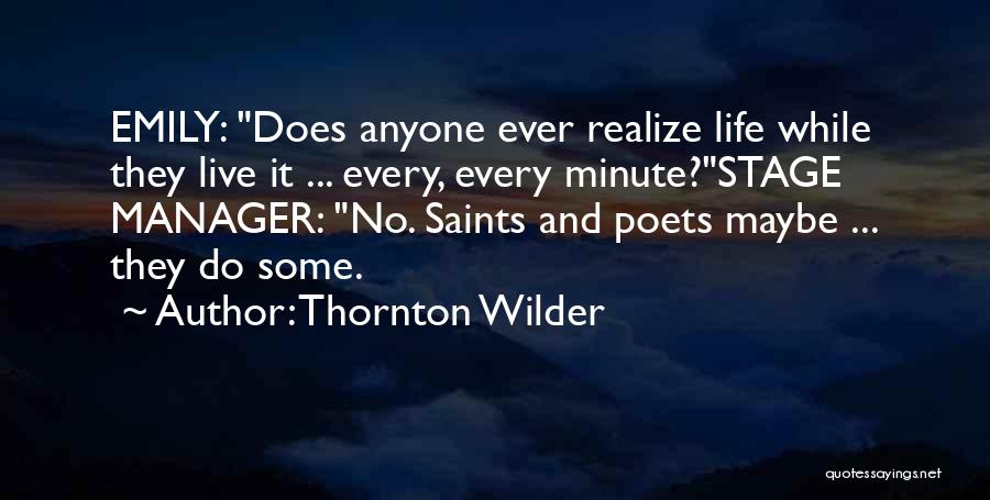 Thornton Wilder Quotes: Emily: Does Anyone Ever Realize Life While They Live It ... Every, Every Minute?stage Manager: No. Saints And Poets Maybe