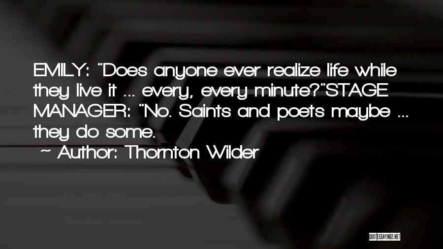 Thornton Wilder Quotes: Emily: Does Anyone Ever Realize Life While They Live It ... Every, Every Minute?stage Manager: No. Saints And Poets Maybe